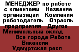 МЕНЕДЖЕР по работе с клиентами › Название организации ­ Компания-работодатель › Отрасль предприятия ­ Другое › Минимальный оклад ­ 35 000 - Все города Работа » Вакансии   . Удмуртская респ.,Сарапул г.